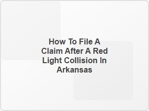 How to File a Claim After a Red Light Collision in Arkansas